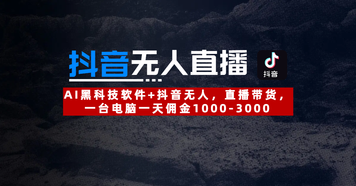 【抖音无人直播】AI黑科技软件+抖音无人直播带货，一台电脑一天佣金1000-3000网创吧-网创项目资源站-副业项目-创业项目-搞钱项目八海掘金网创吧