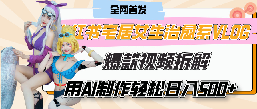 小红书宅居女生治愈系VLOG爆款视频拆解，用AI制作也能轻松日入500+，有手就行！网创吧-网创项目资源站-副业项目-创业项目-搞钱项目八海掘金网创吧