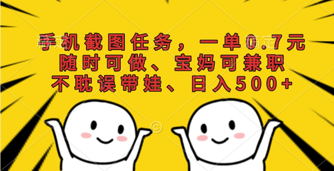 手机截图任务，一单0.7元，随时可做、宝妈可兼职，不耽误带娃、日入500+网创吧-网创项目资源站-副业项目-创业项目-搞钱项目八海掘金网创吧