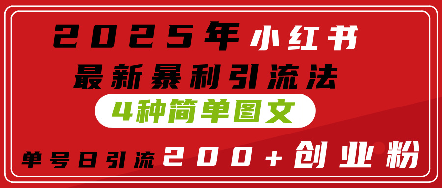 2025年小红书最新暴利引流法，4种简单图文，单号日引流200+创业粉(附无脑抄模板）网创吧-网创项目资源站-副业项目-创业项目-搞钱项目八海掘金网创吧
