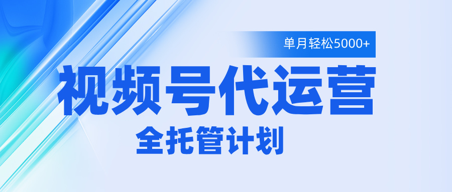 视频号代运营2.0，全程托管招募，单月轻松变现5000+网创吧-网创项目资源站-副业项目-创业项目-搞钱项目八海掘金网创吧