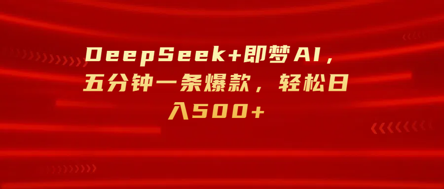 DeepSeek+即梦AI，五分钟一条爆款，轻松日入500+网创吧-网创项目资源站-副业项目-创业项目-搞钱项目八海掘金网创吧