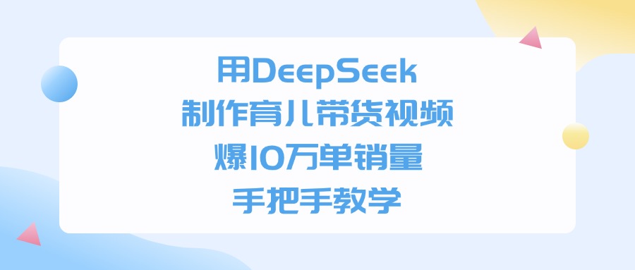 用DeepSeek制作育儿带货视频，爆10万单销量，手把手教学网创吧-网创项目资源站-副业项目-创业项目-搞钱项目八海掘金网创吧