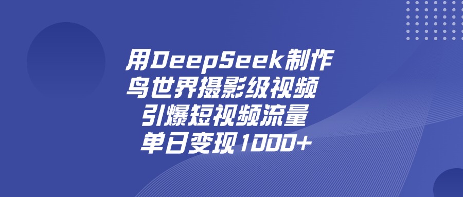 用DeepSeek制作鸟世界摄影级视频，引爆短视频流量，单日变现1000+网创吧-网创项目资源站-副业项目-创业项目-搞钱项目八海掘金网创吧
