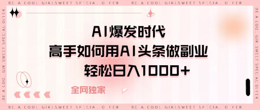 AI爆发时代，高手如何用AI头条做副业，轻松日入1000+网创吧-网创项目资源站-副业项目-创业项目-搞钱项目八海掘金网创吧