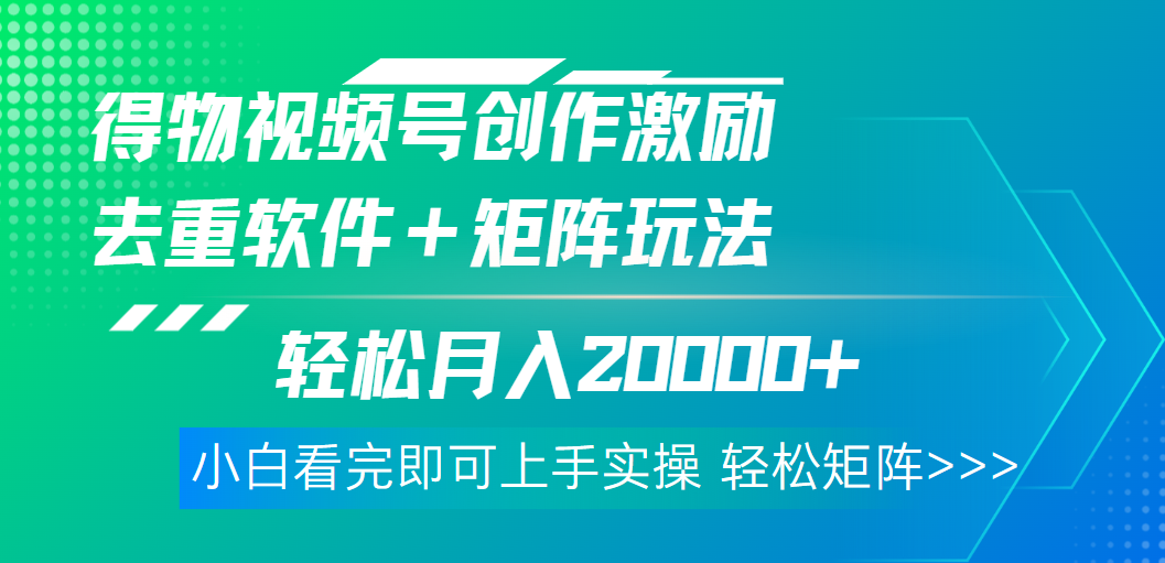 得物视频号创作者激励，去重软件加持爆款视频，矩阵玩儿法月入 2w➕网创吧-网创项目资源站-副业项目-创业项目-搞钱项目八海掘金网创吧