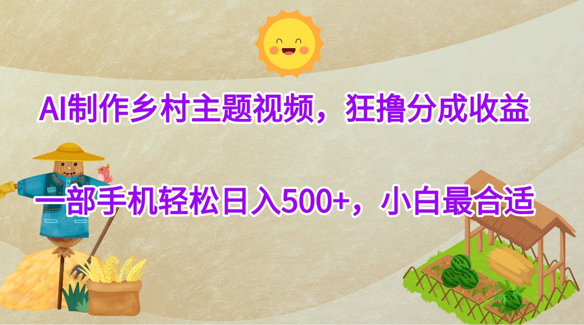 AI制作乡村主题视频，狂撸分成收益，一部手机轻松日入500+，小白最合适网创吧-网创项目资源站-副业项目-创业项目-搞钱项目八海掘金网创吧