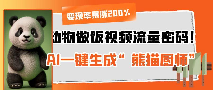 动物做饭视频流量密码！AI一键生成“熊猫厨师”，变现率暴涨200%网创吧-网创项目资源站-副业项目-创业项目-搞钱项目八海掘金网创吧