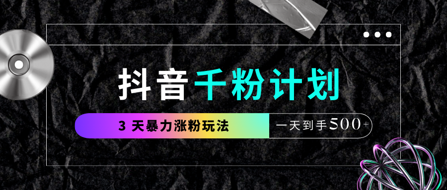抖音千粉计划，最新玩法三天暴力涨千粉，一天到手500元+网创吧-网创项目资源站-副业项目-创业项目-搞钱项目八海掘金网创吧