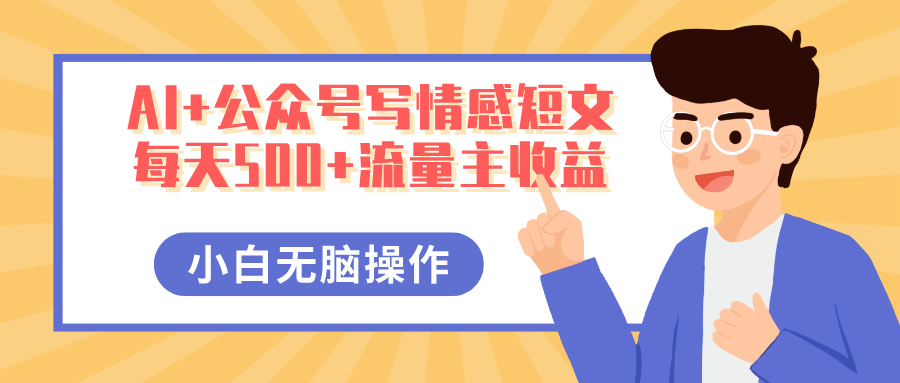 AI+公众号写情感短文，每天500+流量主收益，多号矩阵无脑操作，小白轻松上手，保姆级教程网创吧-网创项目资源站-副业项目-创业项目-搞钱项目八海掘金网创吧