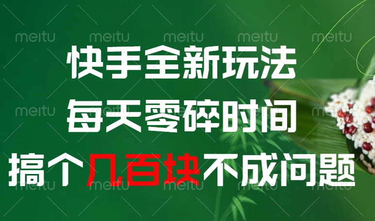 快手全新玩法，每天零碎时间搞个几百块不成问题网创吧-网创项目资源站-副业项目-创业项目-搞钱项目八海掘金网创吧