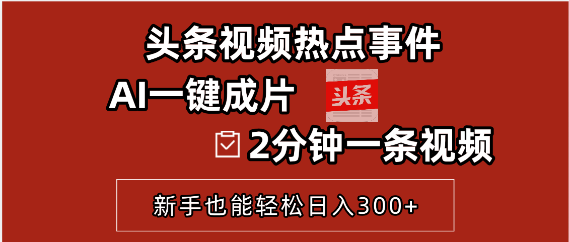 头条视频热点事件， AI一键成片，2分钟一条视频，新手也能轻松日入300+网创吧-网创项目资源站-副业项目-创业项目-搞钱项目八海掘金网创吧