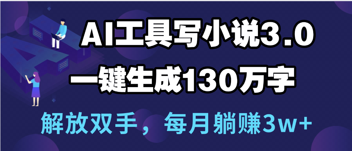用AI工具写小说3.0，一键生成130万字，解放双手，每月躺赚3w+网创吧-网创项目资源站-副业项目-创业项目-搞钱项目八海掘金网创吧