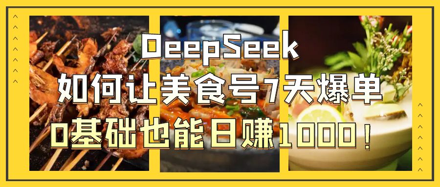 DeepSeek如何让美食号7天爆单，0基础也能日赚1000！网创吧-网创项目资源站-副业项目-创业项目-搞钱项目八海掘金网创吧