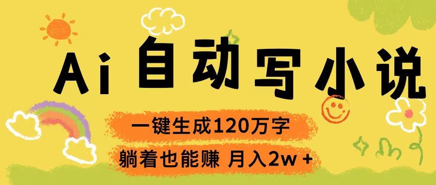 Ai自动写小说，一键生成120万字，躺着也能赚，轻松月入2w+网创吧-网创项目资源站-副业项目-创业项目-搞钱项目八海掘金网创吧