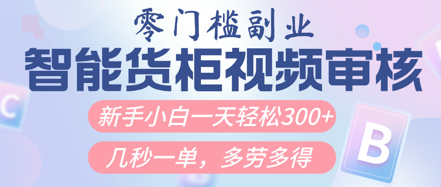 智能货柜视频审核，几秒一单，多劳多得，新人小白一天轻松300+，零门槛网创吧-网创项目资源站-副业项目-创业项目-搞钱项目八海掘金网创吧