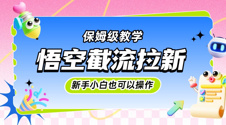 悟空截流拉新，保姆级教学，小白也可以操作网创吧-网创项目资源站-副业项目-创业项目-搞钱项目八海掘金网创吧