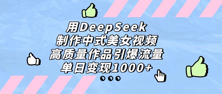用DeepSeek制作中式美女视频，高质量作品引爆流量，单日变现1000+网创吧-网创项目资源站-副业项目-创业项目-搞钱项目八海掘金网创吧