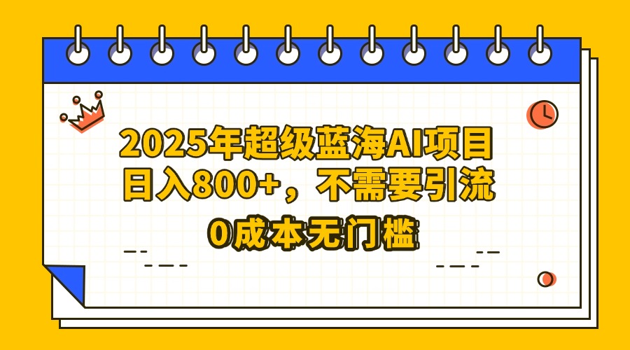 25年超级蓝海AI项目日入800+，不需要引流零成本网创吧-网创项目资源站-副业项目-创业项目-搞钱项目八海掘金网创吧