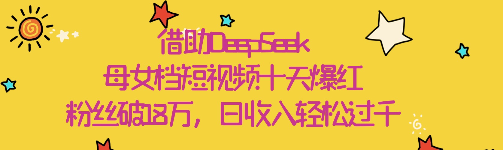 借助DeepSeek，母女档短视频十天爆红，粉丝破18万，日收入轻松过千网创吧-网创项目资源站-副业项目-创业项目-搞钱项目八海掘金网创吧