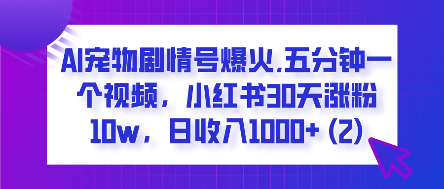 AI宠物剧情号爆火,五分钟一个视频，小红书30天涨粉10w，日收入1000+网创吧-网创项目资源站-副业项目-创业项目-搞钱项目八海掘金网创吧