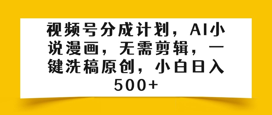 视频号分成计划，AI小说漫画，无需剪辑，一键洗稿原创，小白日入500+网创吧-网创项目资源站-副业项目-创业项目-搞钱项目八海掘金网创吧