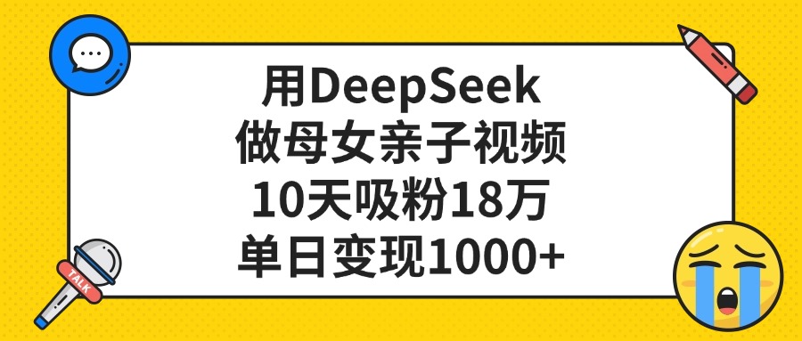 用DeepSeek做母女亲子视频，10天吸粉18万，单日变现1000+网创吧-网创项目资源站-副业项目-创业项目-搞钱项目八海掘金网创吧