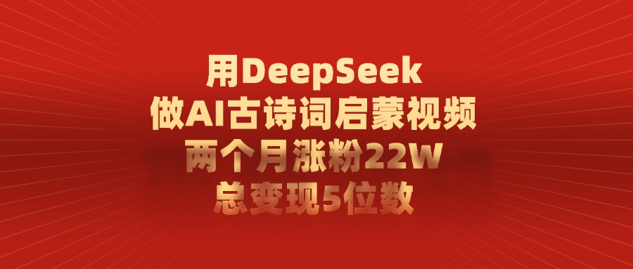用DeepSeek制作AI古诗词启蒙视频，两个月涨粉22W，总变现5位数网创吧-网创项目资源站-副业项目-创业项目-搞钱项目八海掘金网创吧