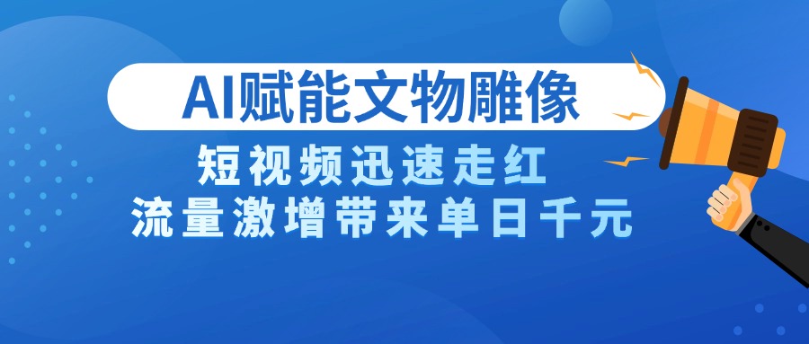 AI技术赋能文物雕像创作，短视频迅速走红，流量激增带来单日千元网创吧-网创项目资源站-副业项目-创业项目-搞钱项目八海掘金网创吧