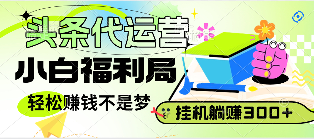 头条号托管躺赚项目，小白福利局，每天十分钟，收益几百块网创吧-网创项目资源站-副业项目-创业项目-搞钱项目八海掘金网创吧