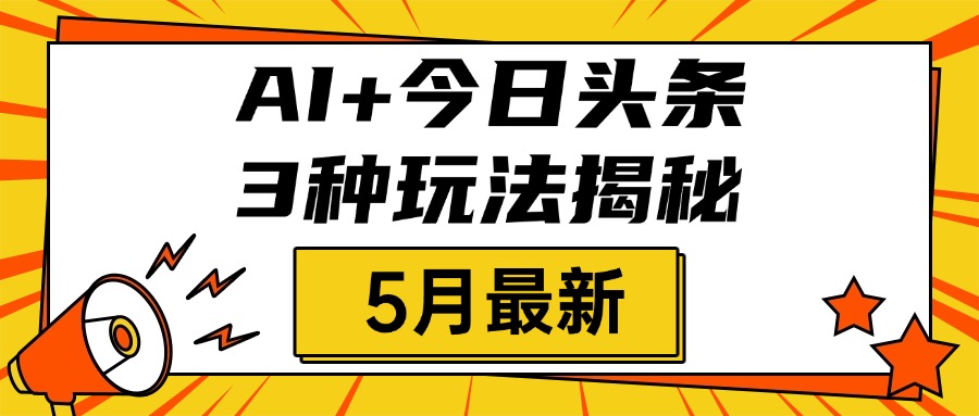 AI+今日头条三种玩法揭秘，2025年5月最新，照搬流程次日见收益网创吧-网创项目资源站-副业项目-创业项目-搞钱项目八海掘金网创吧