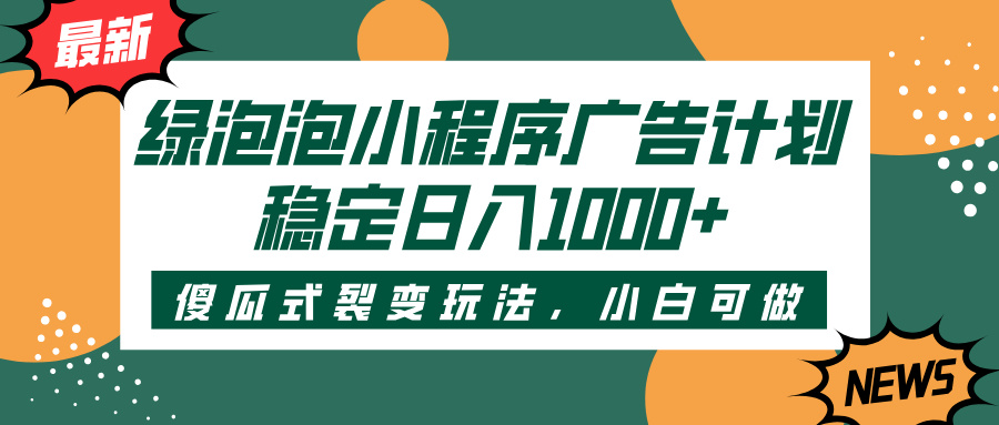 绿泡泡小程序广告计划，傻瓜式裂变玩法，稳定日入1000+网创吧-网创项目资源站-副业项目-创业项目-搞钱项目八海掘金网创吧