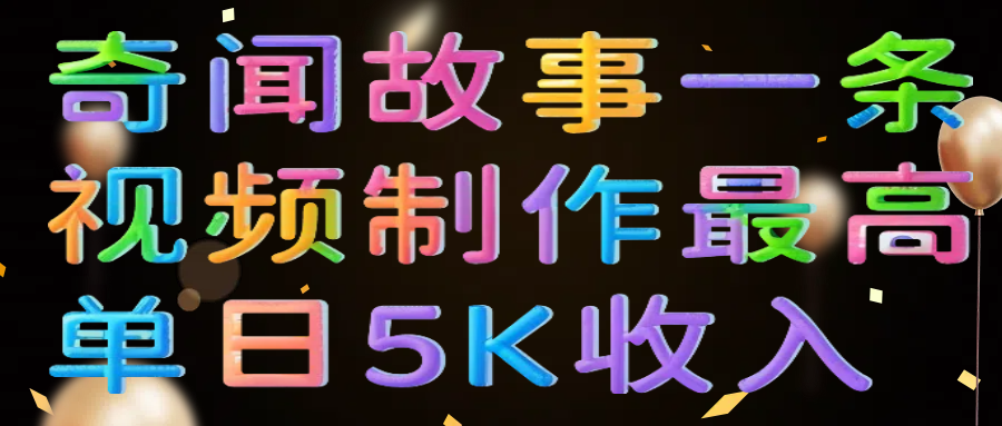 奇闻故事一条视频制作最高单日5K收入网创吧-网创项目资源站-副业项目-创业项目-搞钱项目八海掘金网创吧