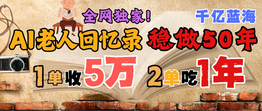 AI帮老人写回忆录，可以稳做50年的蓝海千亿赛道，一月收5万，2单吃一年，爆发能做百万，永远的朝阳赛道网创吧-网创项目资源站-副业项目-创业项目-搞钱项目八海掘金网创吧