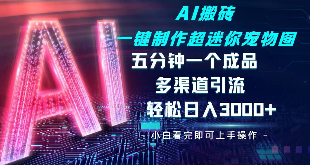 Ai 搬砖一键制作超迷你宠物图，五分钟一个成品，多渠道引流，轻松日入 3000➕网创吧-网创项目资源站-副业项目-创业项目-搞钱项目八海掘金网创吧