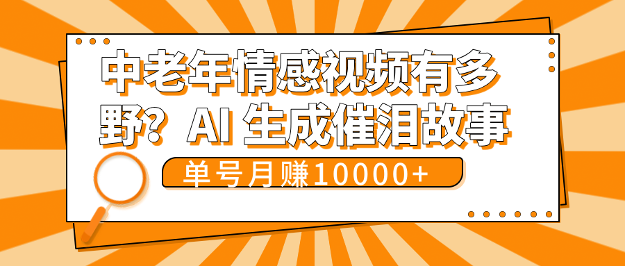 中老年情感视频有多野？AI 生成催泪故事，单号月变现10000+网创吧-网创项目资源站-副业项目-创业项目-搞钱项目八海掘金网创吧