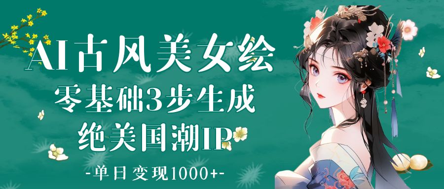 AI古风美女绘：零基础3步生成绝美国潮IP 单日变现1000+网创吧-网创项目资源站-副业项目-创业项目-搞钱项目八海掘金网创吧