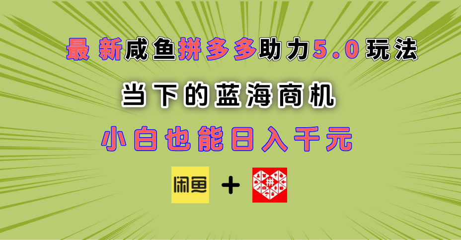 最新闲鱼拼多多助力玩法 当下的蓝海商机 新手小白也能轻松操作 实现日入千元网创吧-网创项目资源站-副业项目-创业项目-搞钱项目八海掘金网创吧