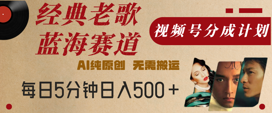 最新经典老歌赛道，视频号分成计划，收益拿到手软，AI纯原创，无需搬运，每天5分钟，单号日入500+网创吧-网创项目资源站-副业项目-创业项目-搞钱项目八海掘金网创吧