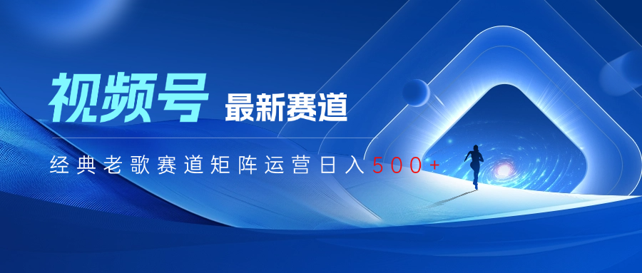 视频号最新经典老歌赛道矩阵运营日入500+网创吧-网创项目资源站-副业项目-创业项目-搞钱项目八海掘金网创吧