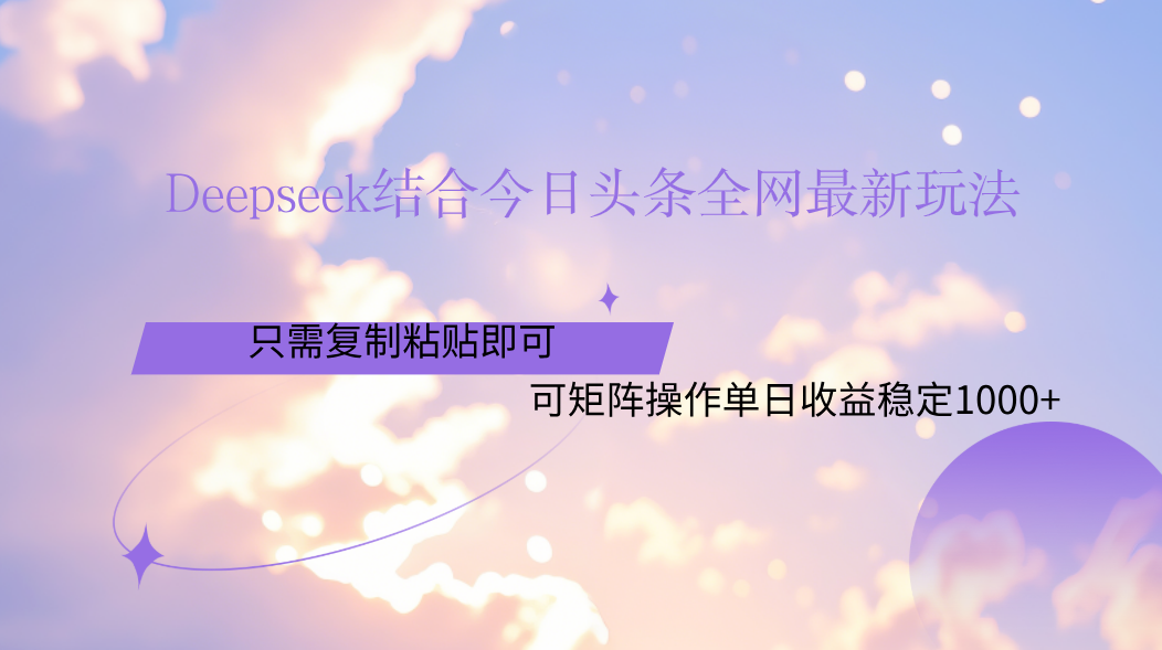 Deepseek结合今日头条全网最新玩法，只需复制粘贴，小白轻松上手单日稳定1000+网创吧-网创项目资源站-副业项目-创业项目-搞钱项目八海掘金网创吧