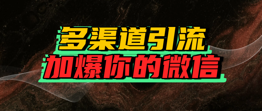 如何多渠道引流，加爆你的微信网创吧-网创项目资源站-副业项目-创业项目-搞钱项目八海掘金网创吧