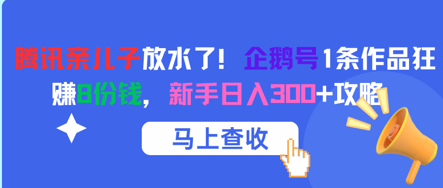 腾讯亲儿子放水了！企鹅号1条作品狂赚8份钱，新手日入300+攻略网创吧-网创项目资源站-副业项目-创业项目-搞钱项目八海掘金网创吧