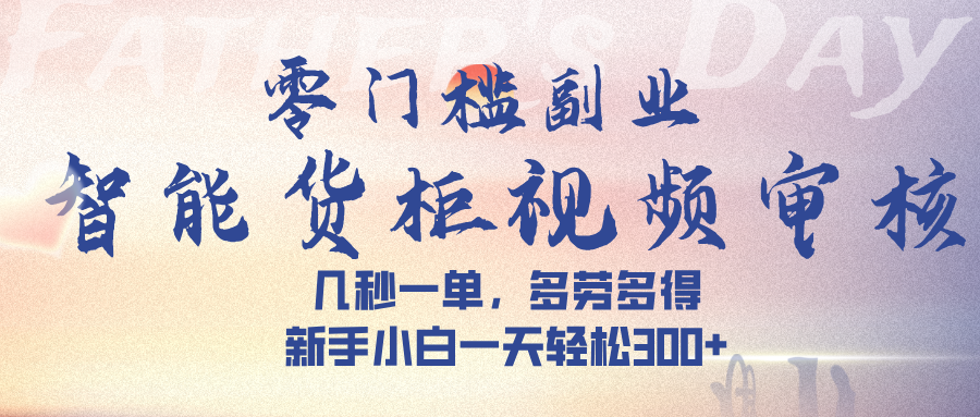 智能货柜视频审核，几秒一单，多劳多得，新手小白一天轻松 300➕网创吧-网创项目资源站-副业项目-创业项目-搞钱项目八海掘金网创吧