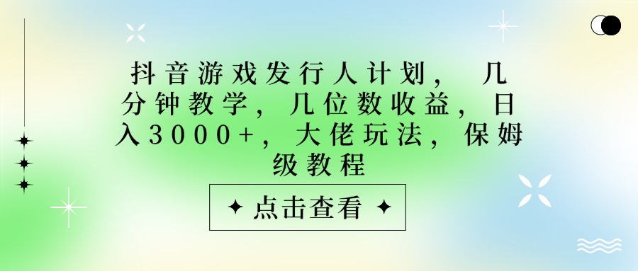 抖音游戏发行人计划，大佬玩法，保姆级教程， 几分钟教学，几位数收益，日入3000+网创吧-网创项目资源站-副业项目-创业项目-搞钱项目八海掘金网创吧