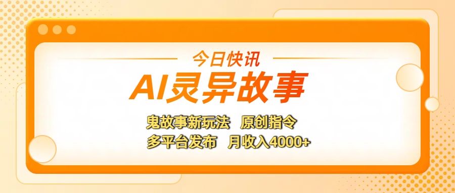 AI灵异故事，鬼故事新玩法，原创指令，多平台发布，月收入4000+网创吧-网创项目资源站-副业项目-创业项目-搞钱项目八海掘金网创吧