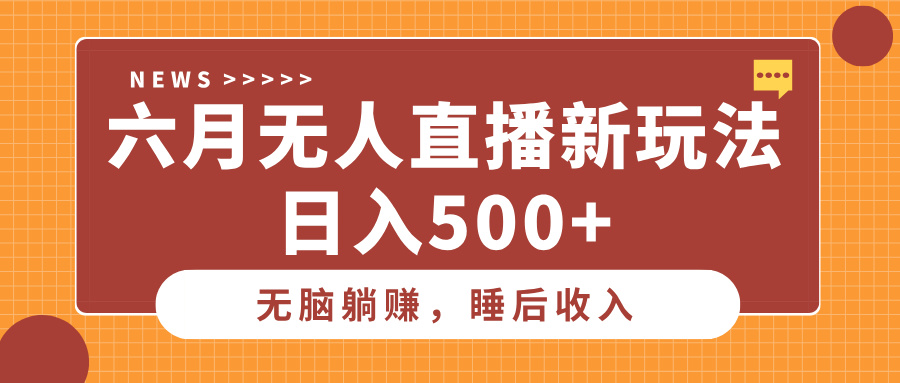 六月无人直播新玩法，无脑躺赚睡后收入，日入500+网创吧-网创项目资源站-副业项目-创业项目-搞钱项目八海掘金网创吧