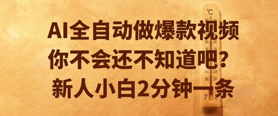 AI全自动做爆款视频，你不会还不知道吧？新人小白2分钟一条网创吧-网创项目资源站-副业项目-创业项目-搞钱项目八海掘金网创吧