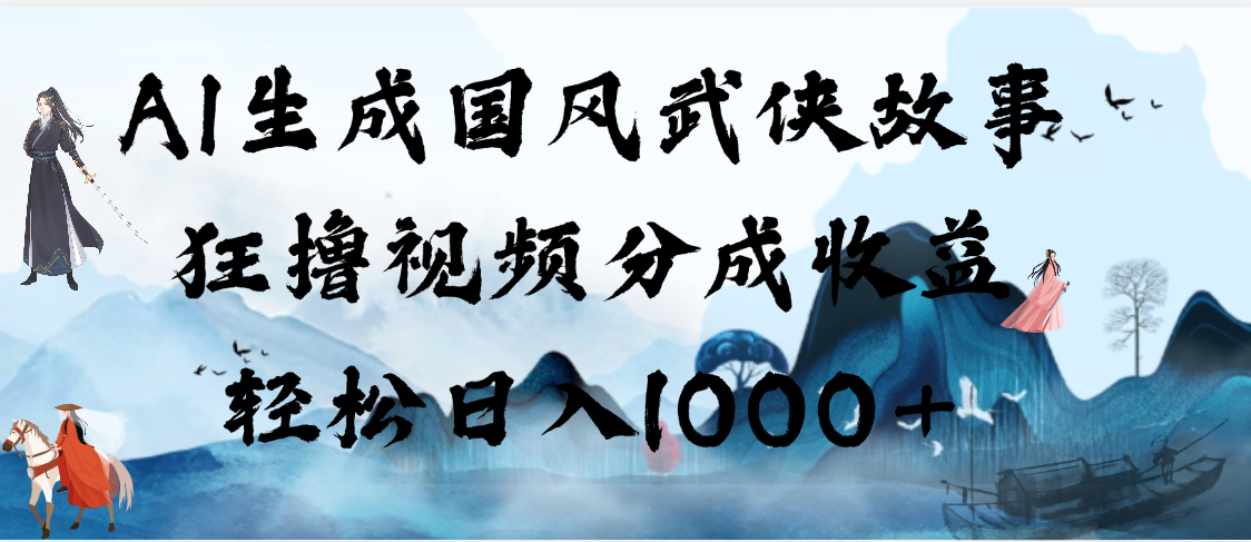 AI生成国风武侠故事，狂撸视频分成收益，轻松日入1000+【可多平台分发】网创吧-网创项目资源站-副业项目-创业项目-搞钱项目八海掘金网创吧