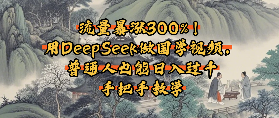 流量暴涨300%！用DeepSeek做国学视频，普通人也能日入过千网创吧-网创项目资源站-副业项目-创业项目-搞钱项目八海掘金网创吧